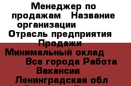 Менеджер по продажам › Название организации ­ Snaim › Отрасль предприятия ­ Продажи › Минимальный оклад ­ 30 000 - Все города Работа » Вакансии   . Ленинградская обл.,Сосновый Бор г.